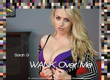 Sarah G - Wank Over Me - Sexy Videos - WankitNow